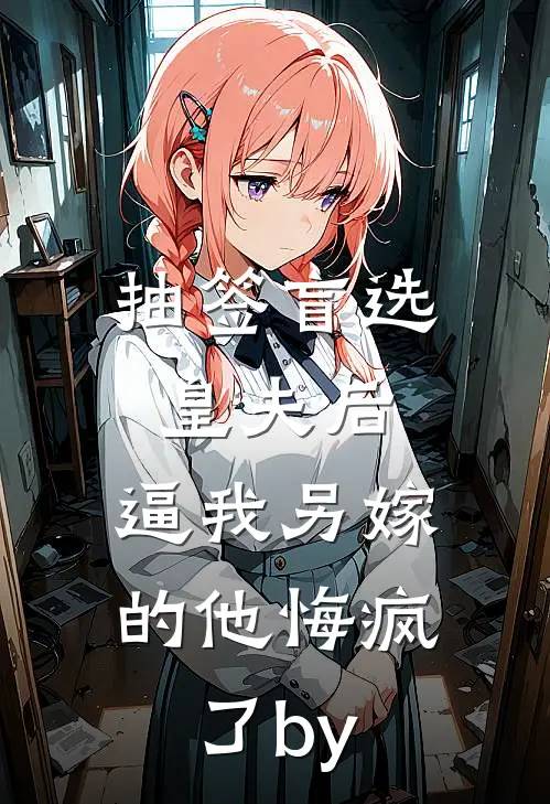 抽签盲选皇夫后，逼我另嫁的他悔疯了by