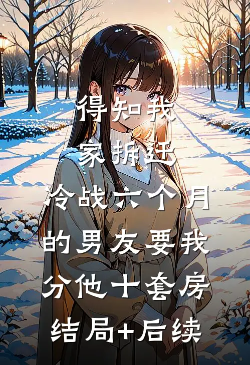 得知我家拆迁，冷战六个月的男友要我分他十套房结局+后续