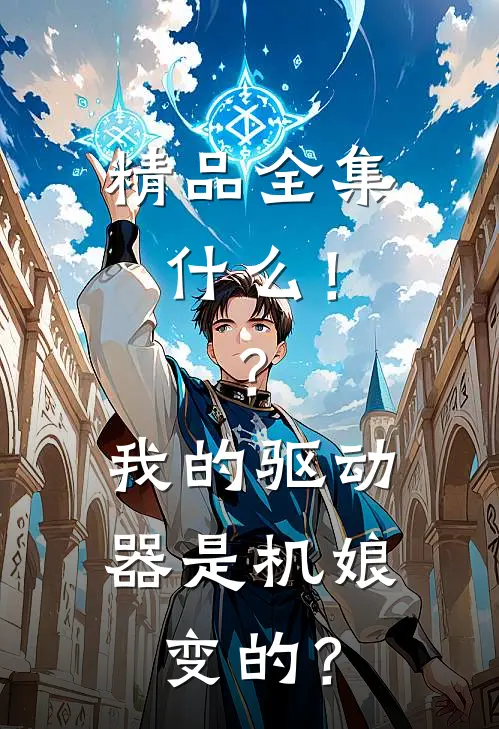 精品全集什么！？我的驱动器是机娘变的？