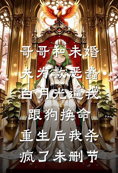 哥哥和未婚夫为救恶蠢白月光逼我跟狗换命，重生后我杀疯了未删节