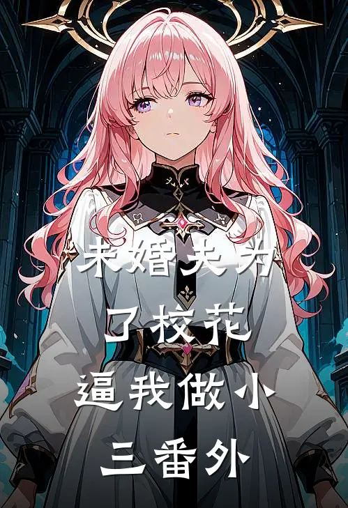 未婚夫为了校花，逼我做小三番外