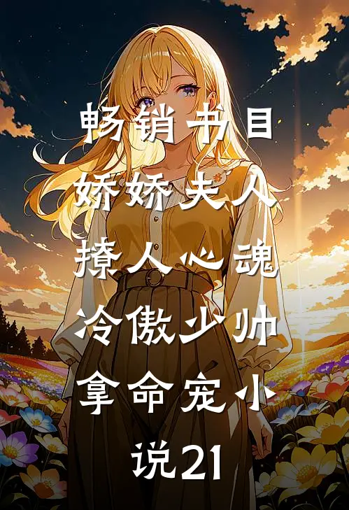 畅销书目娇娇夫人撩人心魂,冷傲少帅拿命宠小说21