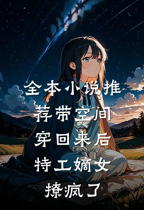 全本小说推荐带空间穿回来后，特工嫡女撩疯了