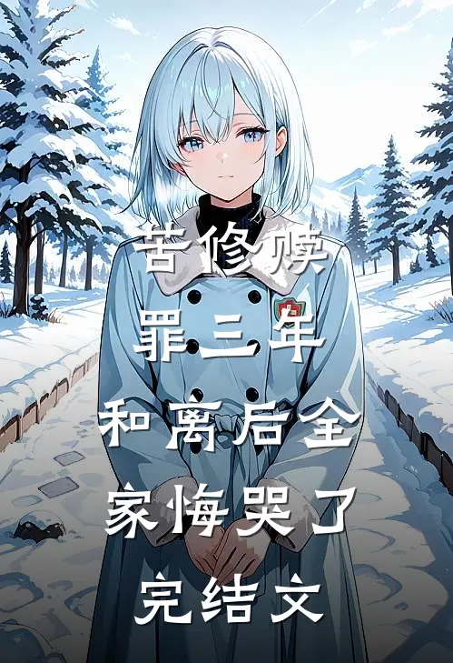苦修赎罪三年，和离后全家悔哭了完结文