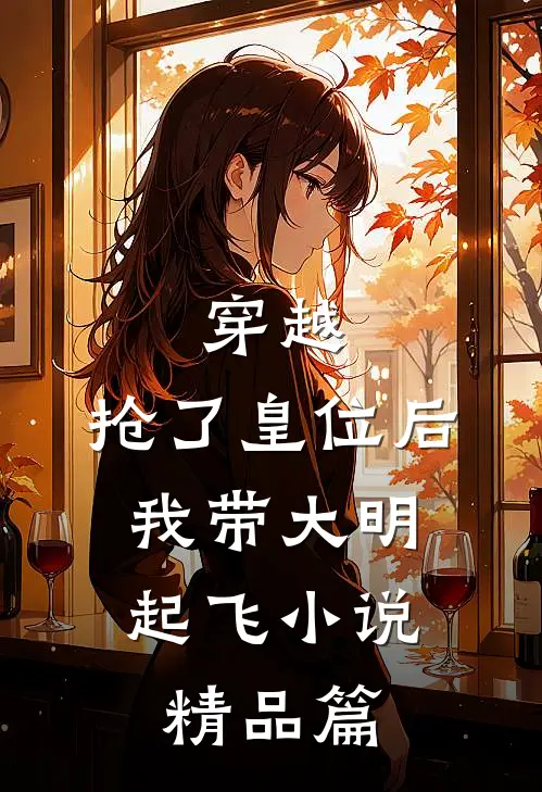 穿越：抢了皇位后，我带大明起飞小说精品篇