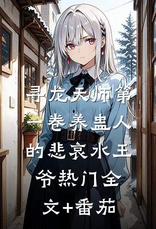 寻龙天师·第一卷-养蛊人的悲哀水王爷热门全文+番茄