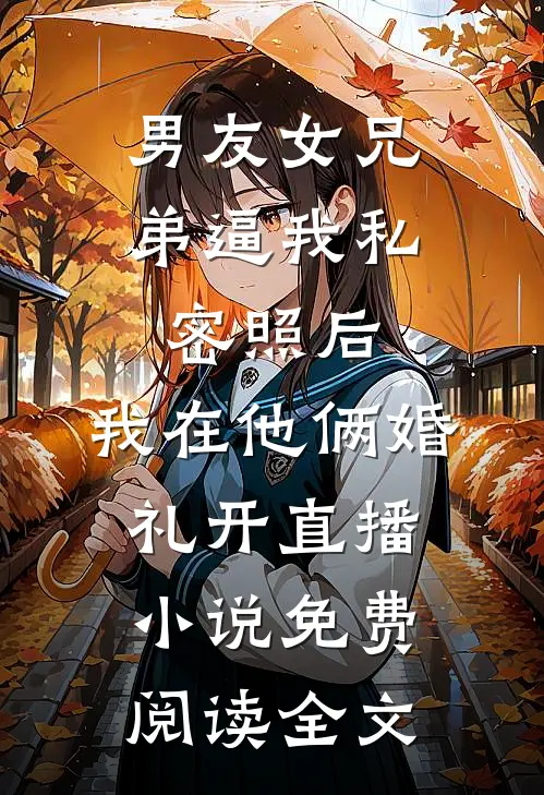 男友女兄弟逼我私密照后，我在他俩婚礼开直播小说免费阅读全文