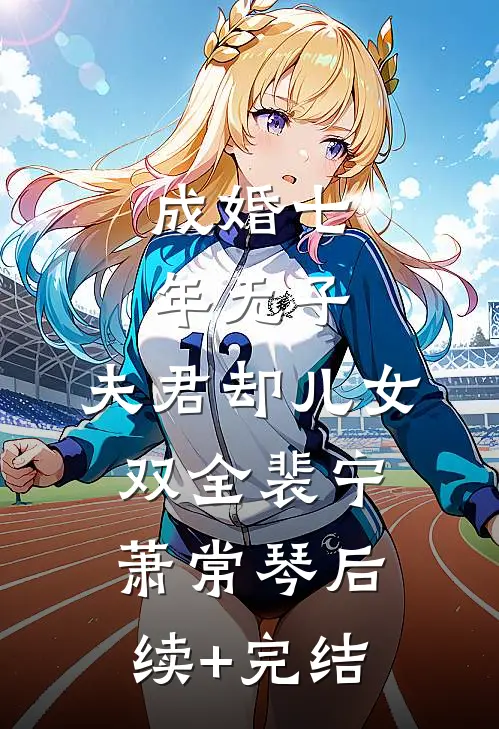 成婚七年无子，夫君却儿女双全裴宁萧常琴后续+完结