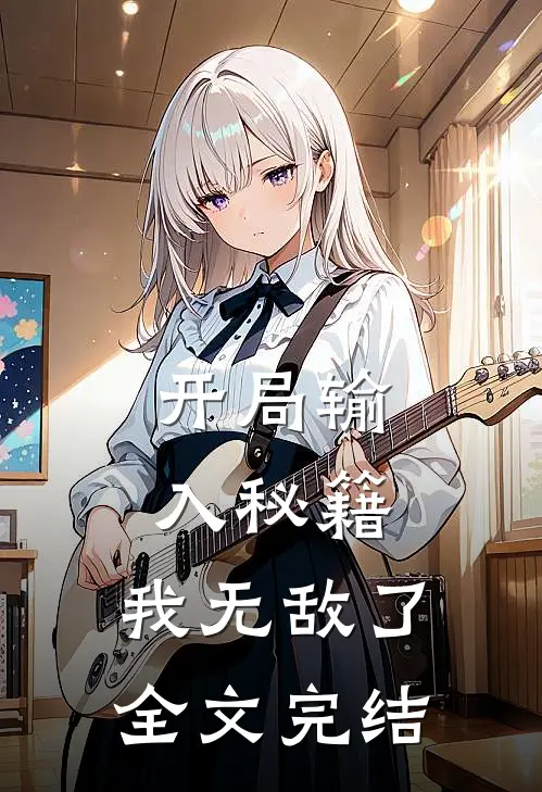 开局输入秘籍，我无敌了全文完结