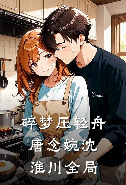 碎梦压轻舟唐念婉沈淮川全局