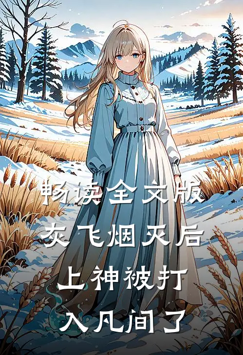 畅读全文版灰飞烟灭后，上神被打入凡间了