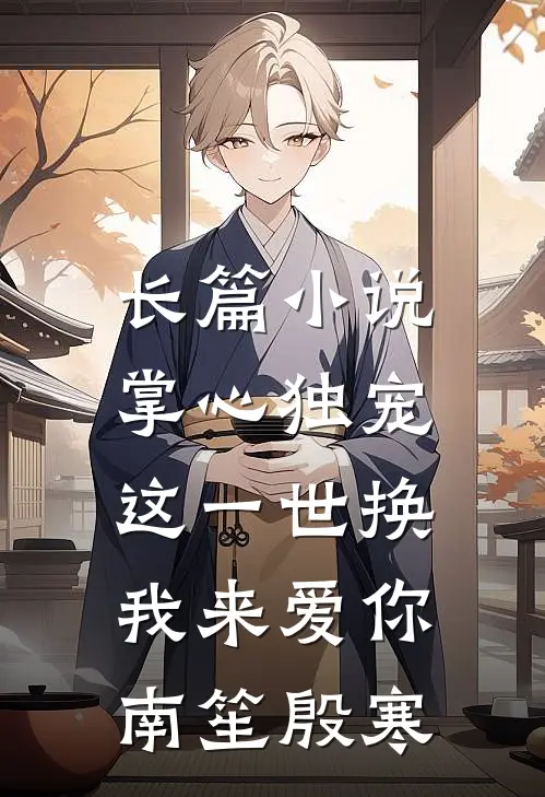 长篇小说掌心独宠,这一世换我来爱你南笙殷寒