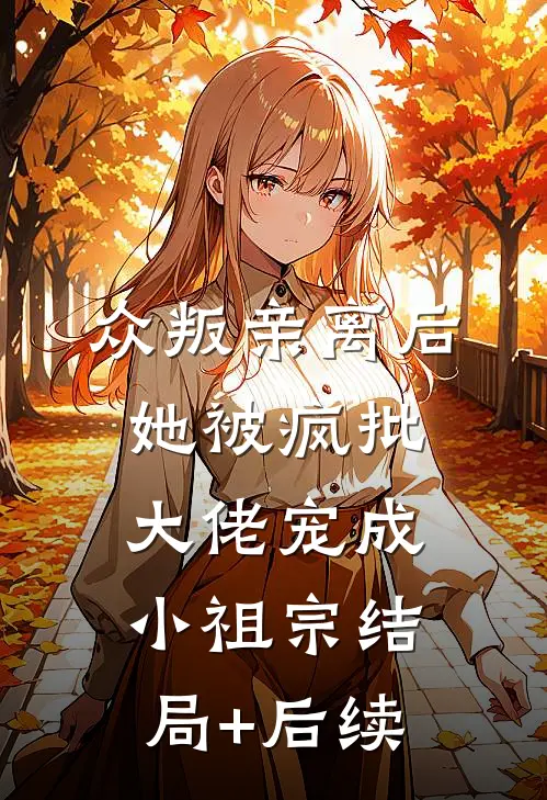 众叛亲离后，她被疯批大佬宠成小祖宗结局+后续