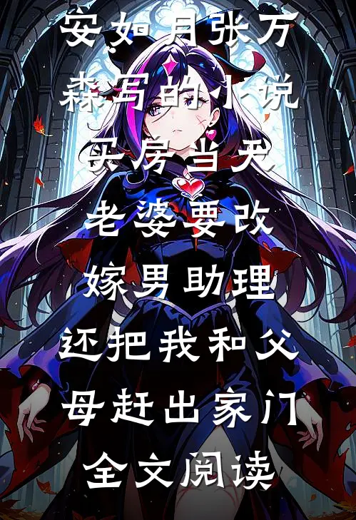 安如月张万森写的小说买房当天，老婆要改嫁男助理，还把我和父母赶出家门全文阅读