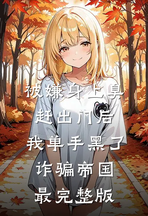 被嫌身上臭赶出门后，我单手黑了诈骗帝国最完整版