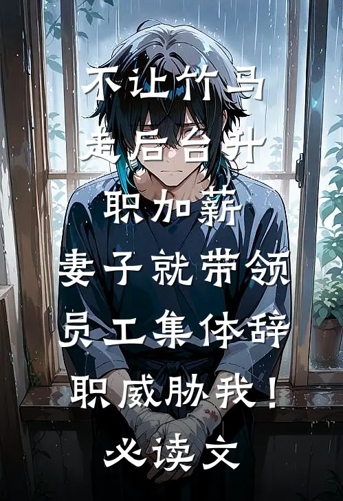 不让竹马走后台升职加薪，妻子就带领员工集体辞职威胁我！必读文
