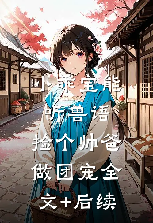 小乖宝能听兽语，捡个帅爸做团宠全文+后续