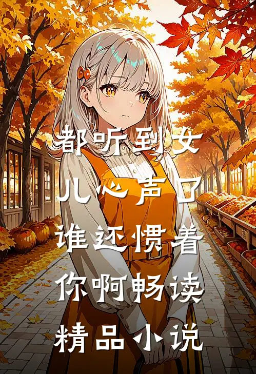 都听到女儿心声了，谁还惯着你啊畅读精品小说