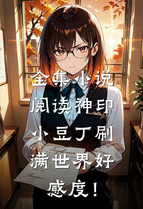 全集小说阅读神印：小豆丁刷满世界好感度！