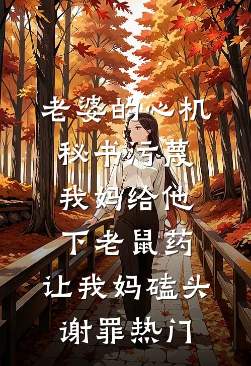 老婆的心机秘书污蔑我妈给他下老鼠药，让我妈磕头谢罪热门