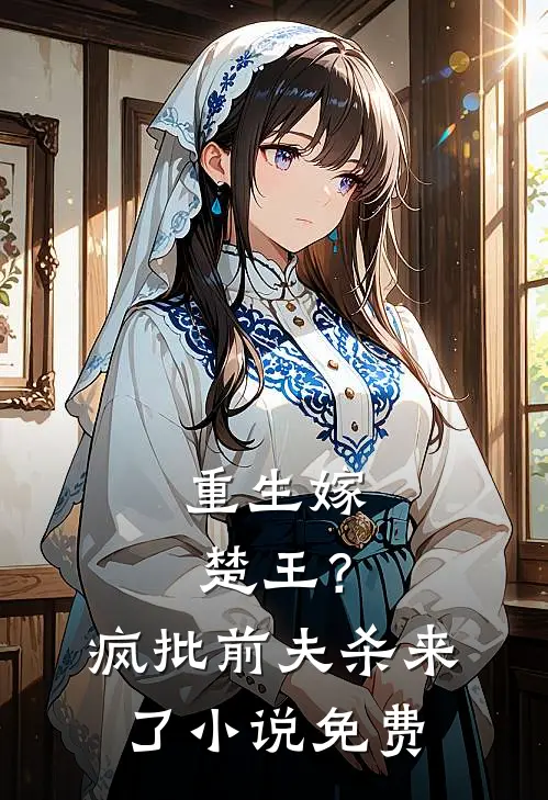 重生嫁楚王？疯批前夫杀来了小说免费