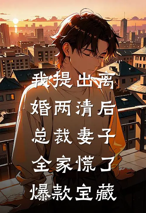 我提出离婚两清后，总裁妻子全家慌了爆款宝藏