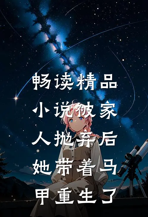 畅读精品小说被家人抛弃后，她带着马甲重生了