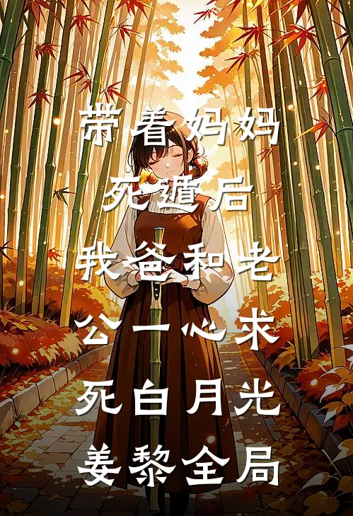 带着妈妈死遁后，我爸和老公一心求死白月光姜黎全局