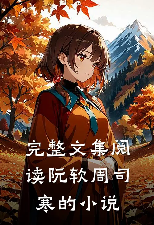完整文集阅读阮软周司寒的小说