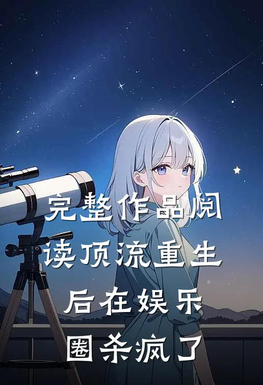 完整作品阅读顶流重生后在娱乐圈杀疯了