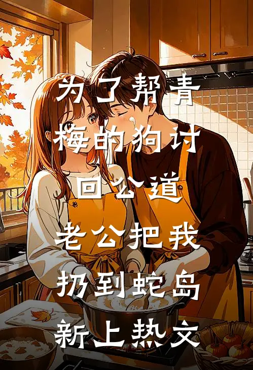 为了帮青梅的狗讨回公道，老公把我扔到蛇岛新上热文