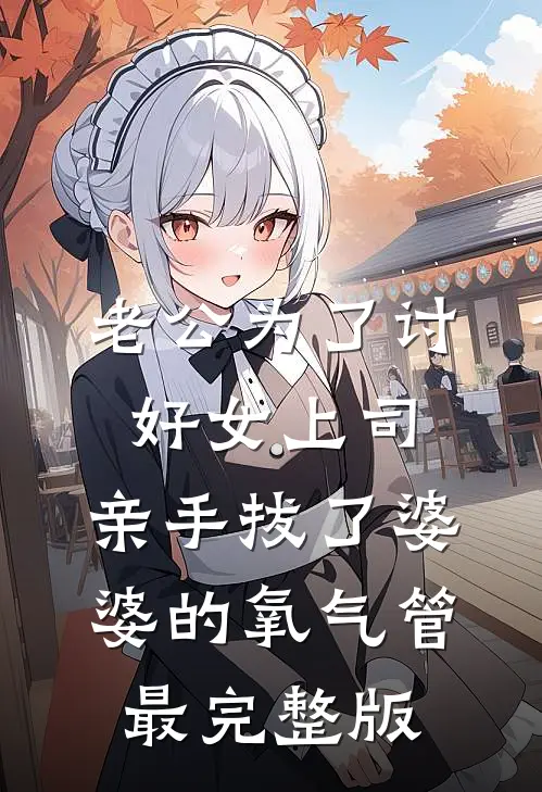 老公为了讨好女上司，亲手拔了婆婆的氧气管最完整版