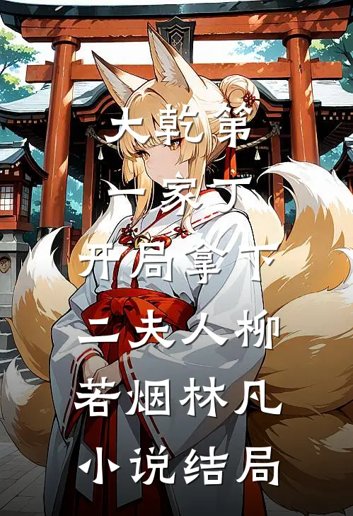 大乾第一家丁，开局拿下二夫人柳若烟林凡小说结局