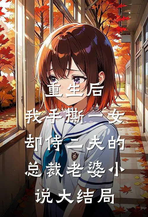 重生后，我手撕一女却侍二夫的总裁老婆小说大结局