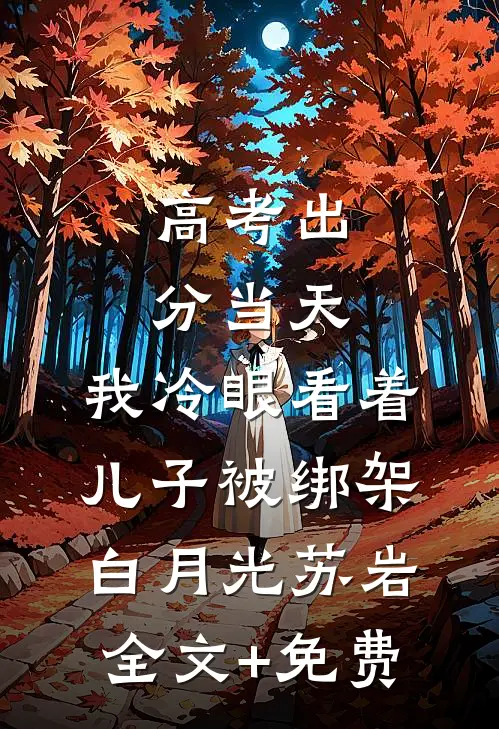 高考出分当天，我冷眼看着儿子被绑架白月光苏岩全文+免费