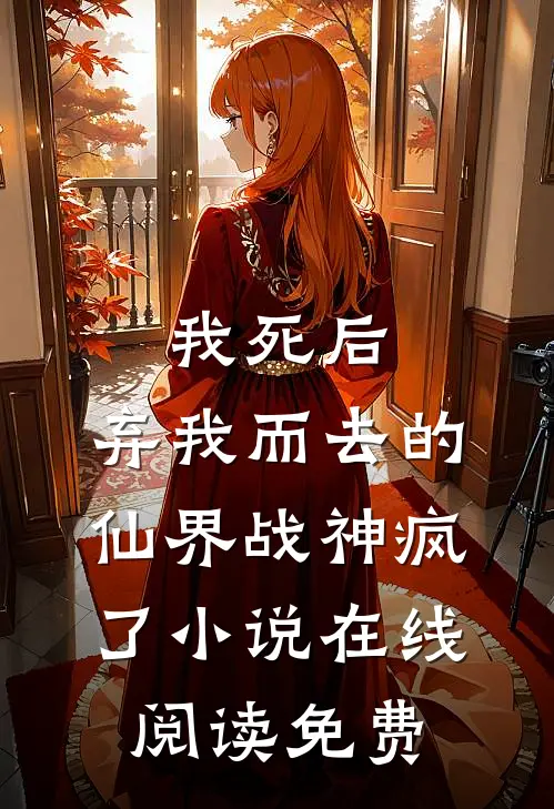 我死后，弃我而去的仙界战神疯了小说在线阅读免费