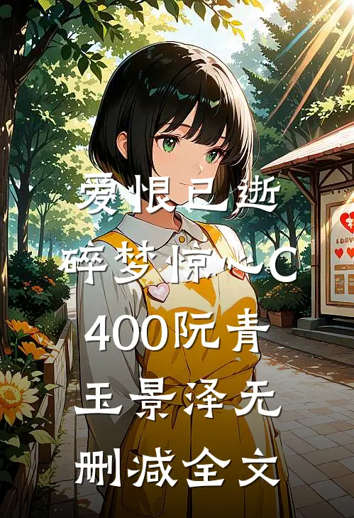 爱恨已逝，碎梦惊心C400阮青玉景泽无删减全文