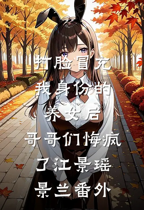 打脸冒充我身份的养女后，哥哥们悔疯了江景瑶景兰 番外