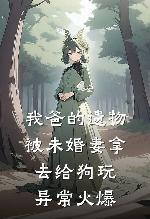 我爸的遗物，被未婚妻拿去给狗玩异常火爆