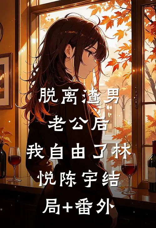 脱离渣男老公后，我自由了林悦陈宇结局+番外