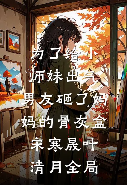 为了给小师妹出气，男友砸了妈妈的骨灰盒宋寒晟叶清月全局