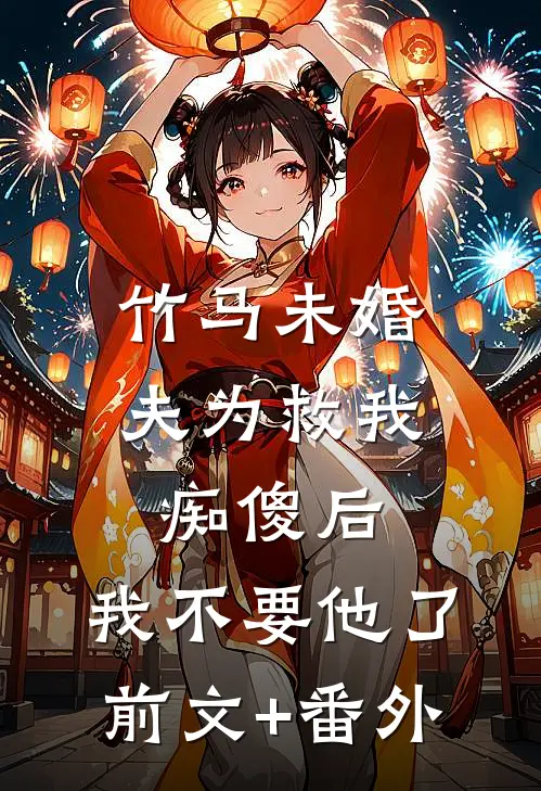竹马未婚夫为救我痴傻后，我不要他了前文+番外