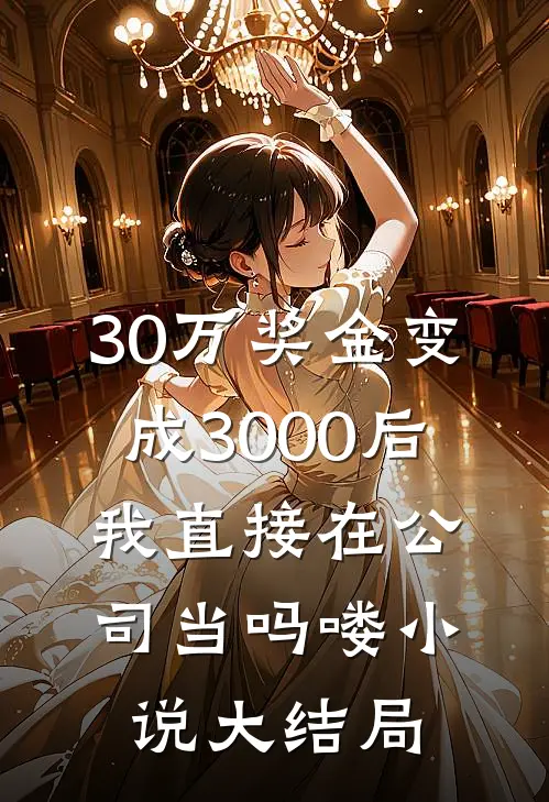 30万奖金变成3000后，我直接在公司当吗喽小说大结局