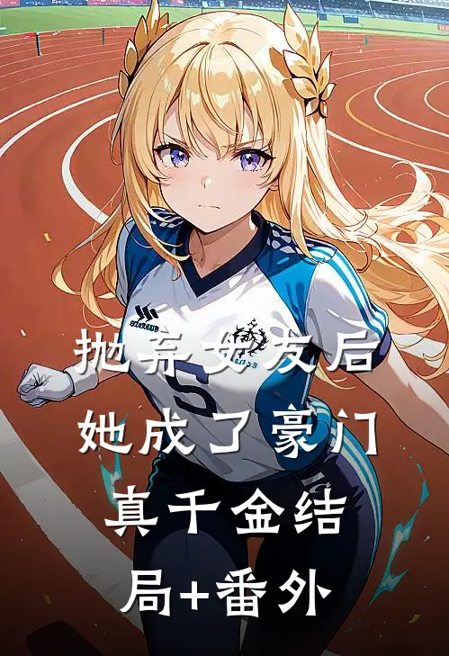 抛弃女友后，她成了豪门真千金结局+番外