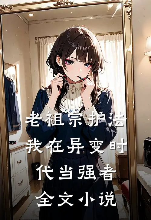老祖宗护法，我在异变时代当强者全文小说