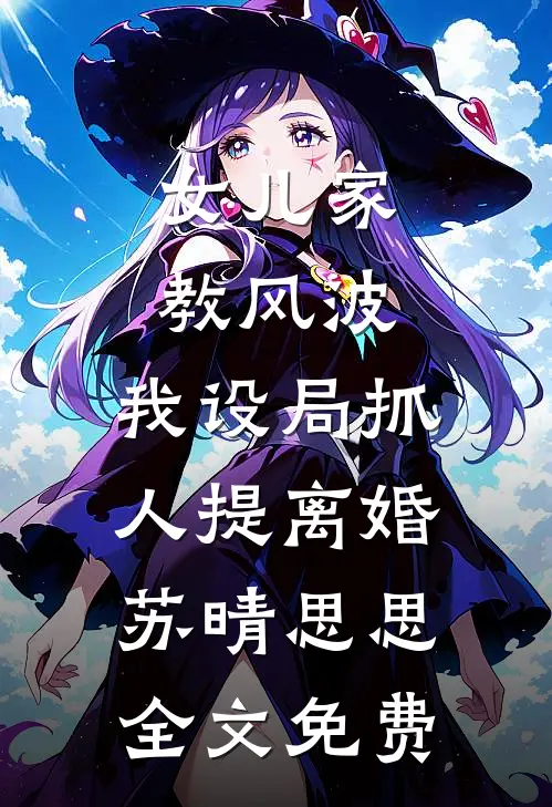 女儿家教风波，我设局抓人提离婚苏晴思思全文免费