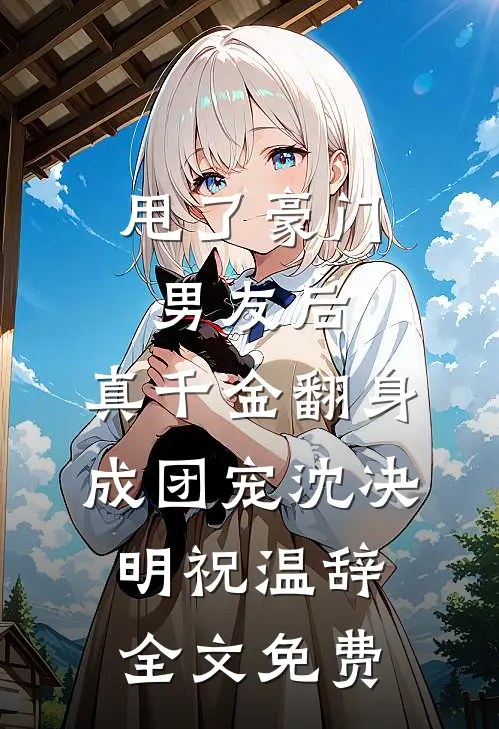 甩了豪门男友后，真千金翻身成团宠沈决明祝温辞全文免费