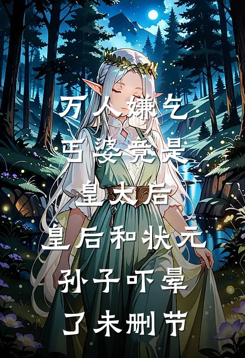 万人嫌乞丐婆竟是皇太后，皇后和状元孙子吓晕了未删节