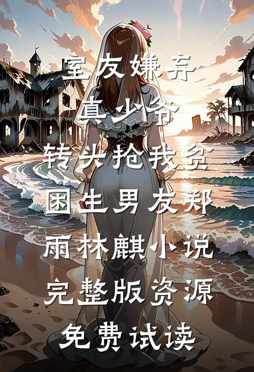 室友嫌弃真少爷，转头抢我贫困生男友郑雨林麒小说完整版资源免费试读