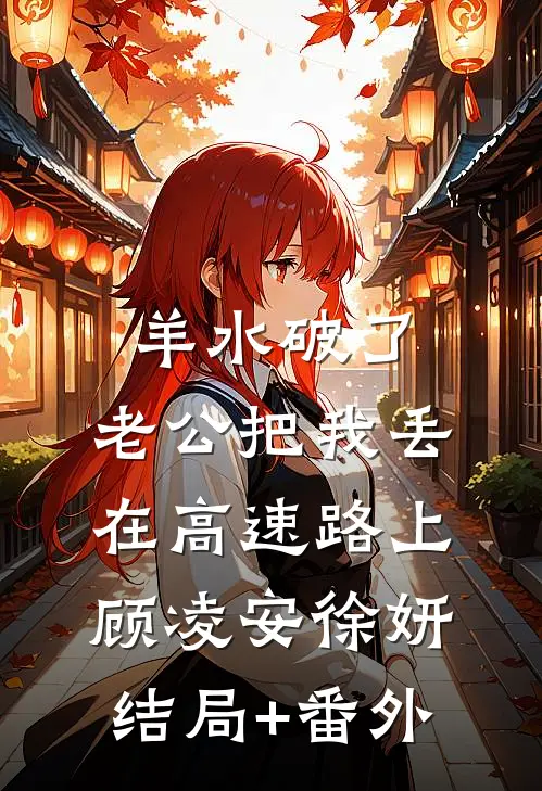 羊水破了，老公把我丢在高速路上顾凌安徐妍结局+番外